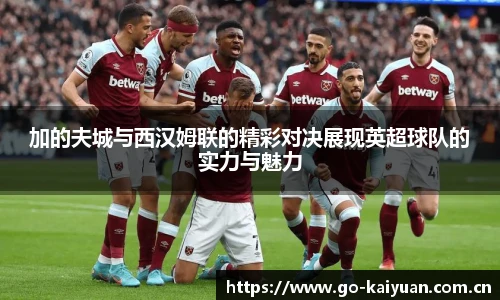加的夫城与西汉姆联的精彩对决展现英超球队的实力与魅力